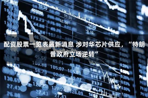 配资股票一览表最新消息 涉对华芯片供应，“特朗普政府立场逆转”