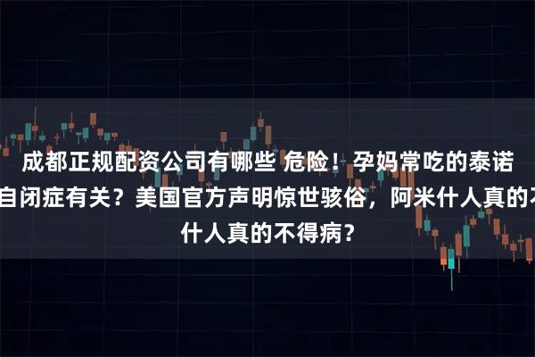 成都正规配资公司有哪些 危险！孕妈常吃的泰诺与孩子自闭症有关？美国官方声明惊世骇俗，阿米什人真的不得病？