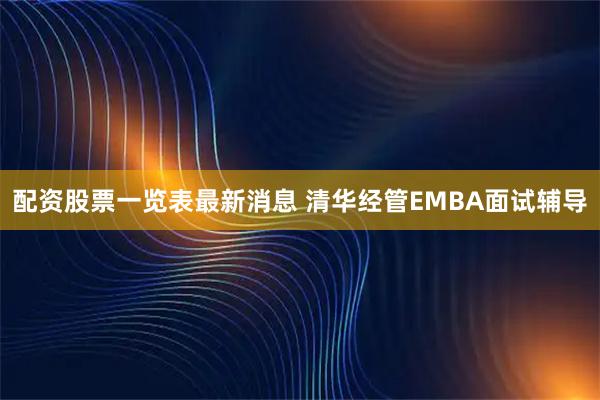 配资股票一览表最新消息 清华经管EMBA面试辅导