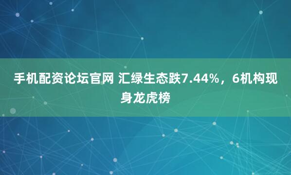 手机配资论坛官网 汇绿生态跌7.44%，6机构现身龙虎榜