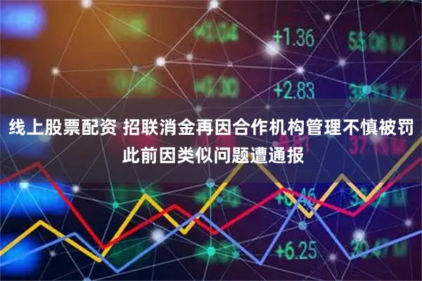 线上股票配资 招联消金再因合作机构管理不慎被罚 此前因类似问题遭通报
