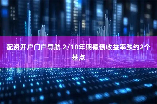 配资开户门户导航 2/10年期德债收益率跌约2个基点