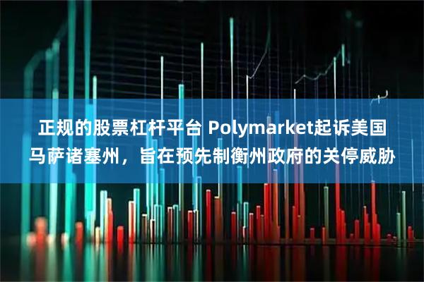 正规的股票杠杆平台 Polymarket起诉美国马萨诸塞州，旨在预先制衡州政府的关停威胁