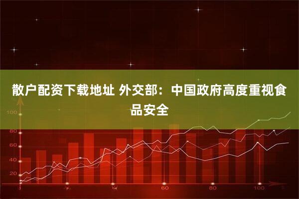 散户配资下载地址 外交部：中国政府高度重视食品安全