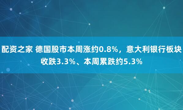 配资之家 德国股市本周涨约0.8%，意大利银行板块收跌3.3%、本周累跌约5.3%