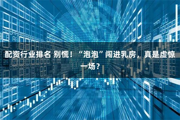 配资行业排名 别慌！“泡泡”闯进乳房，真是虚惊一场？
