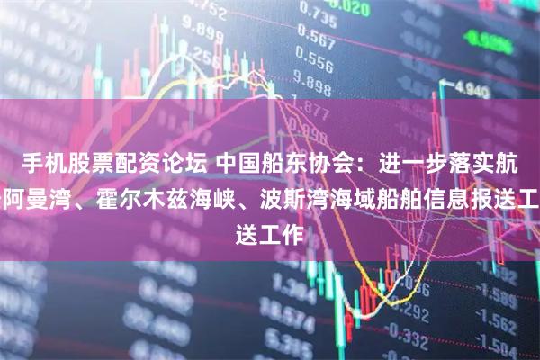 手机股票配资论坛 中国船东协会：进一步落实航经阿曼湾、霍尔木兹海峡、波斯湾海域船舶信息报送工作