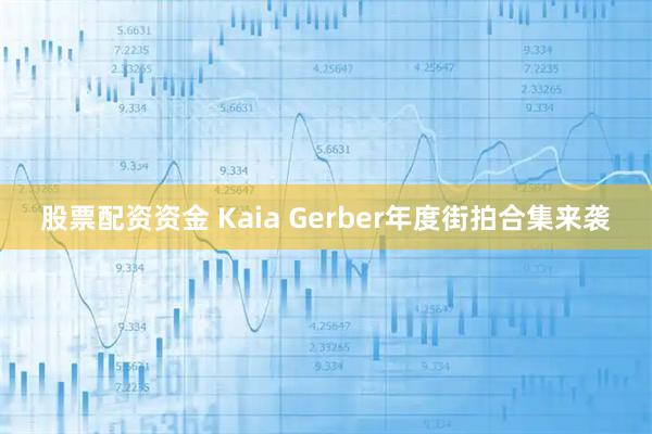 股票配资资金 Kaia Gerber年度街拍合集来袭
