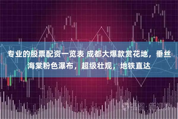 专业的股票配资一览表 成都大爆款赏花地，垂丝海棠粉色瀑布，超级壮观，地铁直达