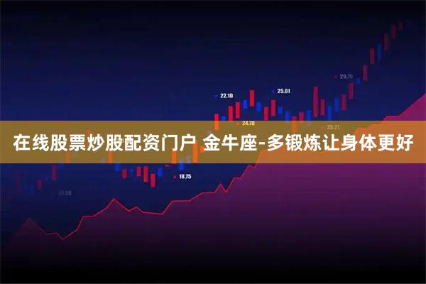 在线股票炒股配资门户 金牛座-多锻炼让身体更好