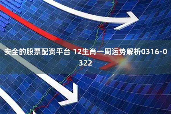 安全的股票配资平台 12生肖一周运势解析0316-0322