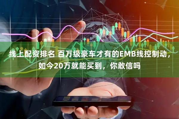 线上配资排名 百万级豪车才有的EMB线控制动，如今20万就能买到，你敢信吗