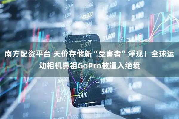 南方配资平台 天价存储新“受害者”浮现！全球运动相机鼻祖GoPro被逼入绝境