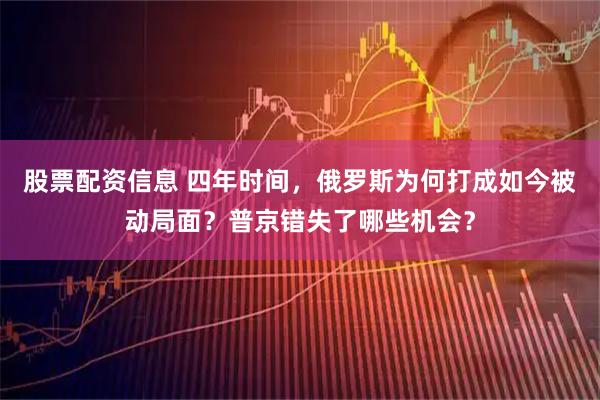 股票配资信息 四年时间，俄罗斯为何打成如今被动局面？普京错失了哪些机会？